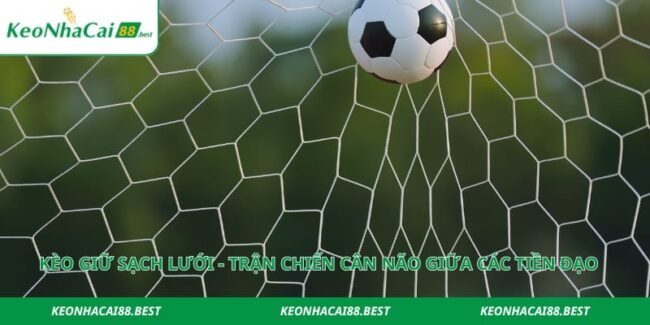 Kèo Giữ Sạch Lưới - Trận Chiến Cân Não Giữa Các Tiền Đạo