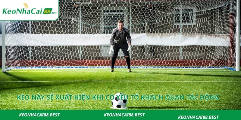 Kèo này sẽ xuất hiện khi có yếu tố khách quan tác động