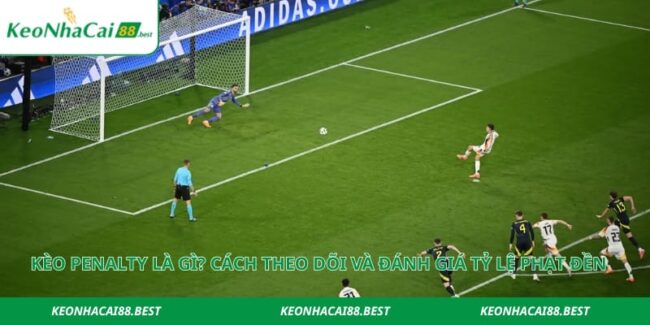 Kèo Penalty Là Gì? Cách Theo Dõi Và Đánh Giá Tỷ Lệ Phạt Đền