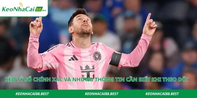 Kèo Tỷ Số Chính Xác Và Những Thông Tin Cần Biết Khi Theo Dõi
