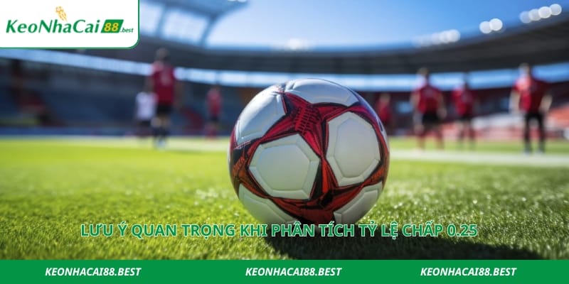 Lưu ý quan trọng khi phân tích tỷ lệ chấp 0.25